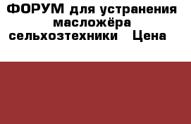 ФОРУМ для устранения масложёра сельхозтехники › Цена ­ 1 300 - Краснодарский край, Крымский р-н Авто » Автохимия, ГСМ и расходники   
